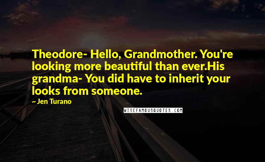 Jen Turano Quotes: Theodore- Hello, Grandmother. You're looking more beautiful than ever.His grandma- You did have to inherit your looks from someone.