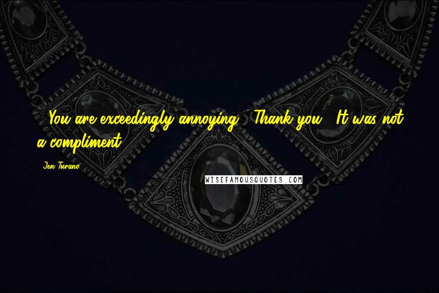 Jen Turano Quotes: - You are exceedingly annoying.- Thank you.- It was not a compliment.