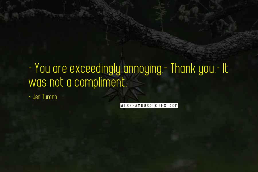 Jen Turano Quotes: - You are exceedingly annoying.- Thank you.- It was not a compliment.