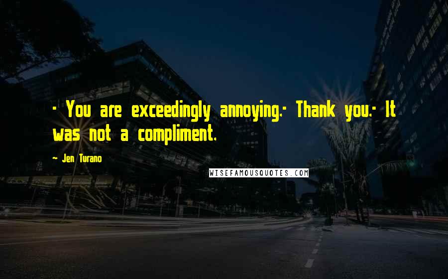 Jen Turano Quotes: - You are exceedingly annoying.- Thank you.- It was not a compliment.