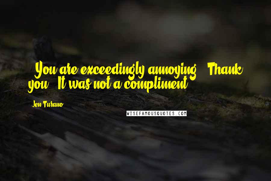 Jen Turano Quotes: - You are exceedingly annoying.- Thank you.- It was not a compliment.