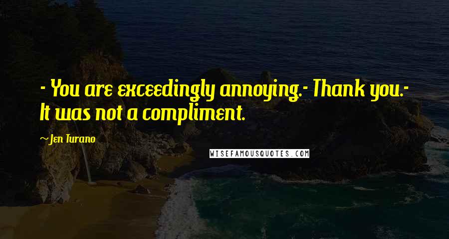 Jen Turano Quotes: - You are exceedingly annoying.- Thank you.- It was not a compliment.