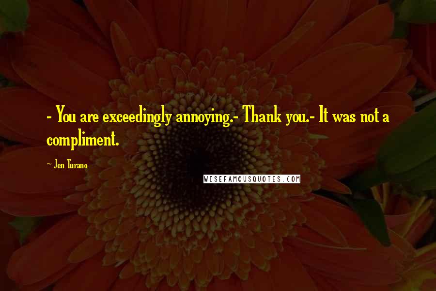 Jen Turano Quotes: - You are exceedingly annoying.- Thank you.- It was not a compliment.