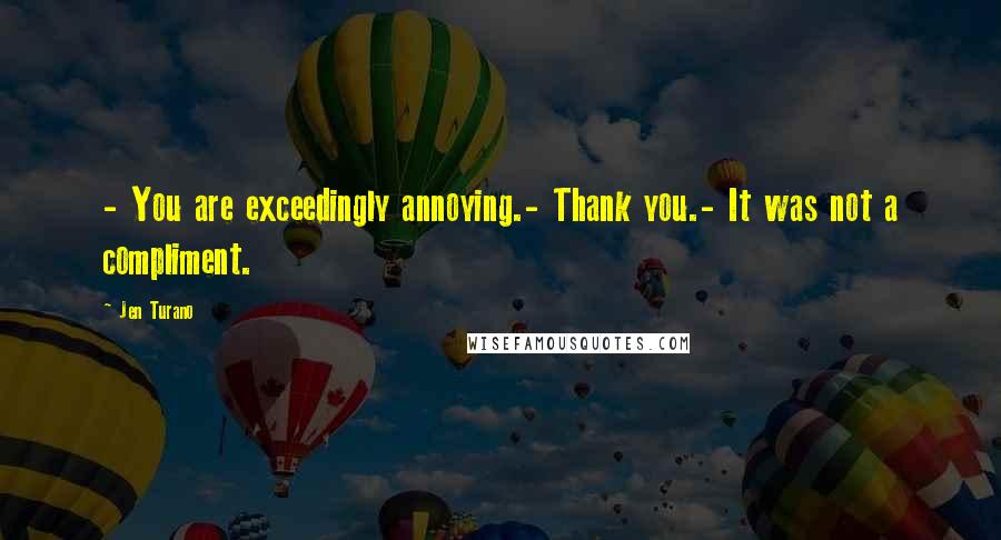 Jen Turano Quotes: - You are exceedingly annoying.- Thank you.- It was not a compliment.