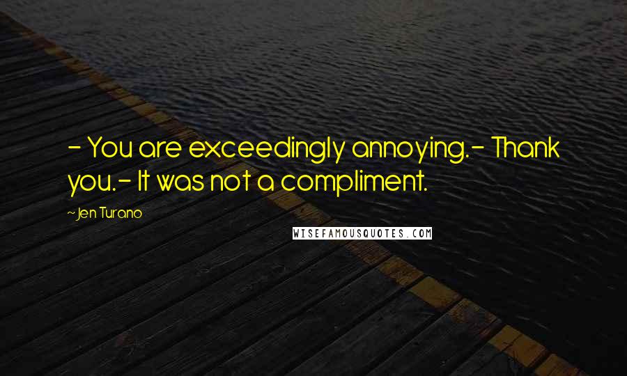 Jen Turano Quotes: - You are exceedingly annoying.- Thank you.- It was not a compliment.