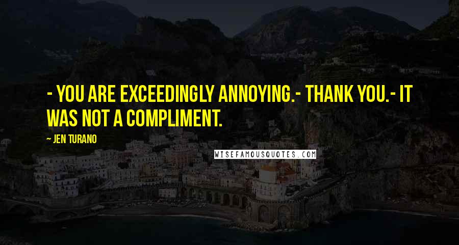 Jen Turano Quotes: - You are exceedingly annoying.- Thank you.- It was not a compliment.