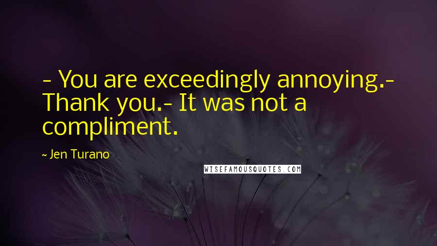 Jen Turano Quotes: - You are exceedingly annoying.- Thank you.- It was not a compliment.