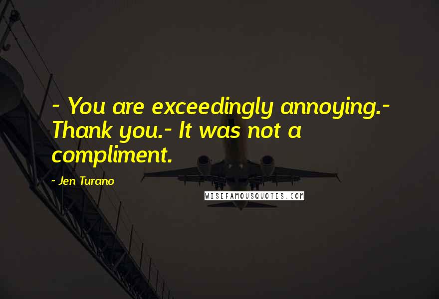 Jen Turano Quotes: - You are exceedingly annoying.- Thank you.- It was not a compliment.