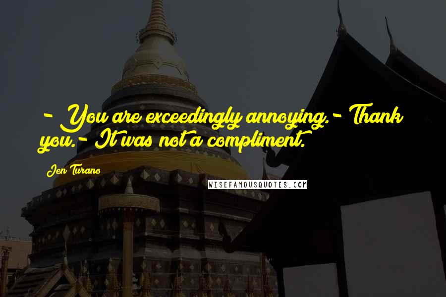 Jen Turano Quotes: - You are exceedingly annoying.- Thank you.- It was not a compliment.