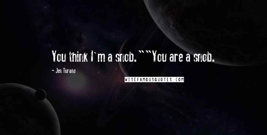 Jen Turano Quotes: You think I'm a snob.""You are a snob.