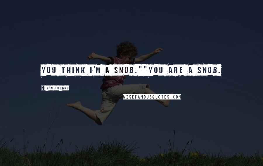 Jen Turano Quotes: You think I'm a snob.""You are a snob.