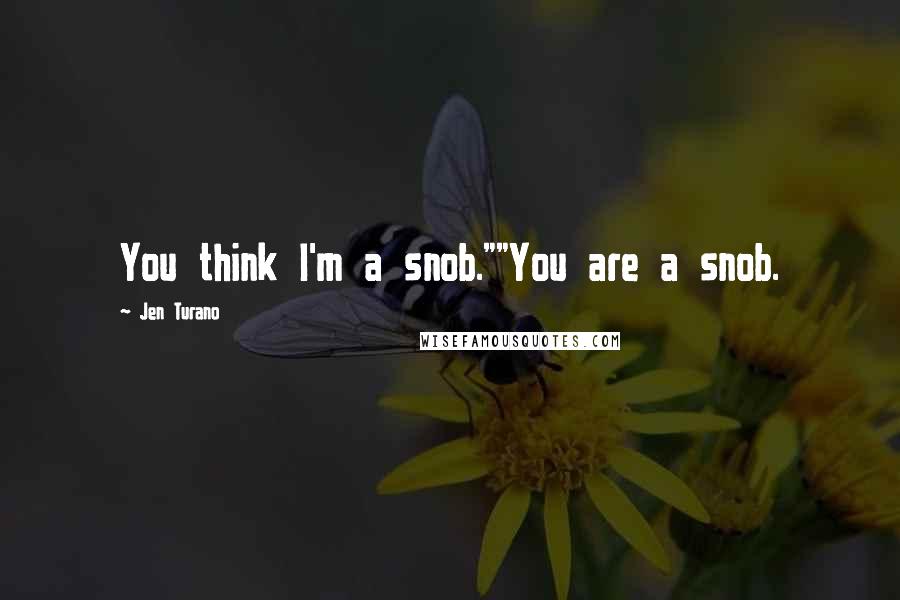Jen Turano Quotes: You think I'm a snob.""You are a snob.