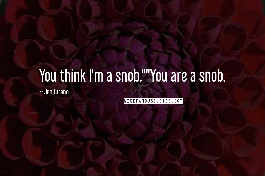 Jen Turano Quotes: You think I'm a snob.""You are a snob.