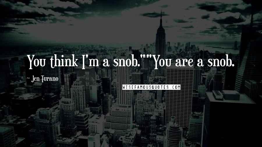 Jen Turano Quotes: You think I'm a snob.""You are a snob.