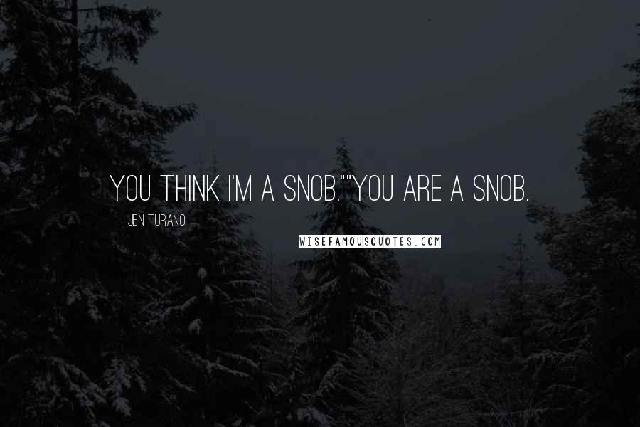 Jen Turano Quotes: You think I'm a snob.""You are a snob.