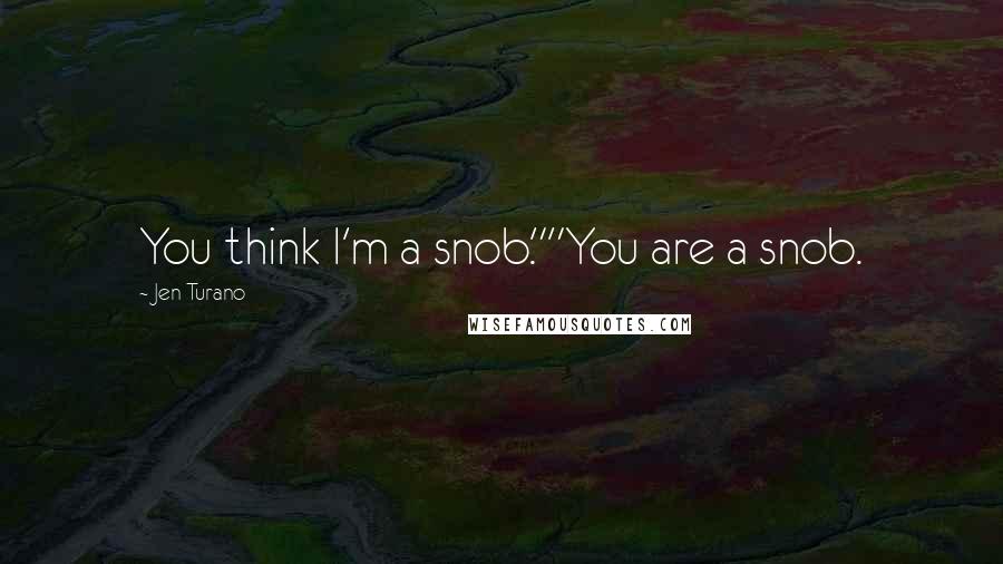 Jen Turano Quotes: You think I'm a snob.""You are a snob.