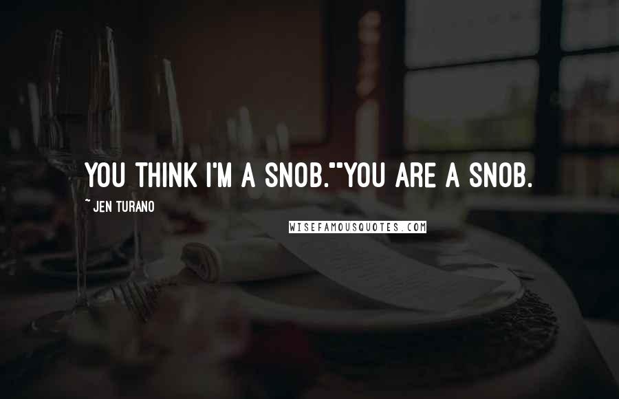 Jen Turano Quotes: You think I'm a snob.""You are a snob.