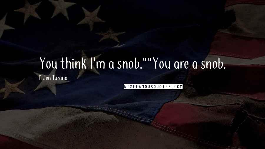 Jen Turano Quotes: You think I'm a snob.""You are a snob.
