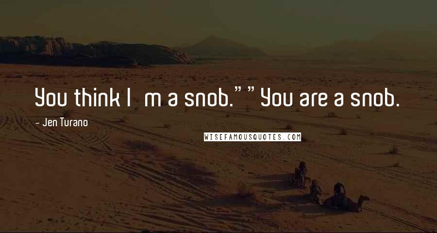 Jen Turano Quotes: You think I'm a snob.""You are a snob.