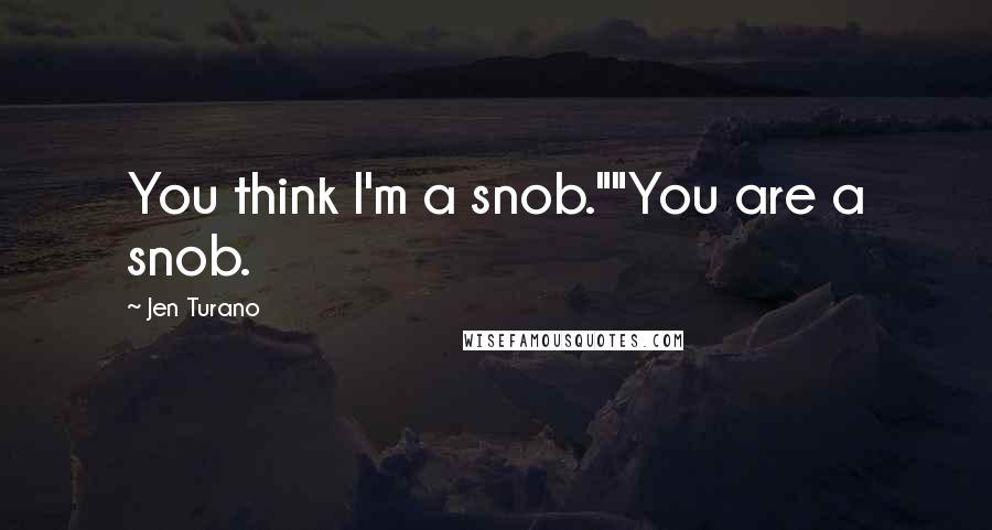 Jen Turano Quotes: You think I'm a snob.""You are a snob.
