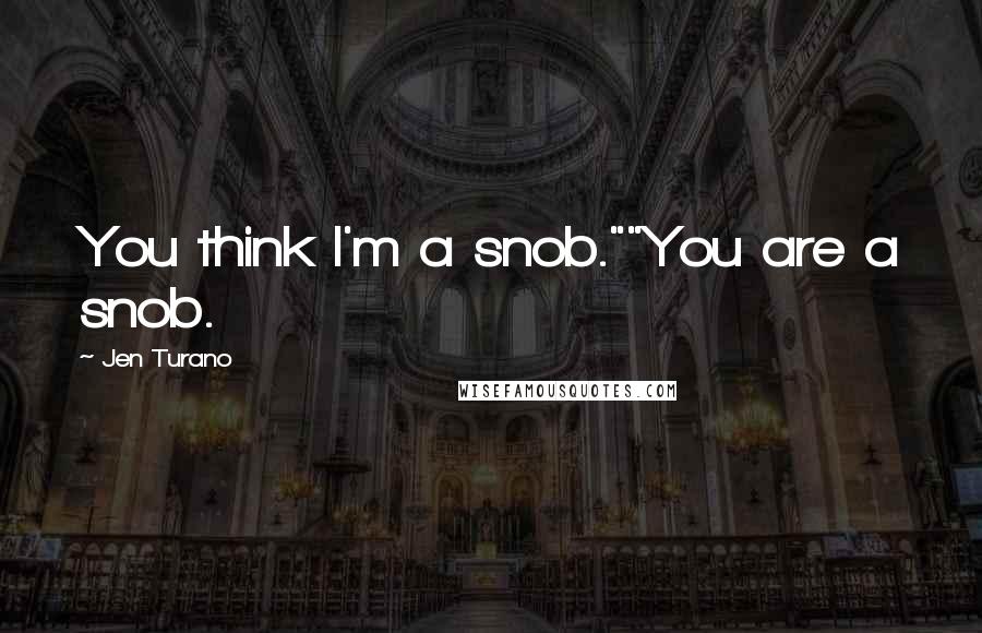 Jen Turano Quotes: You think I'm a snob.""You are a snob.