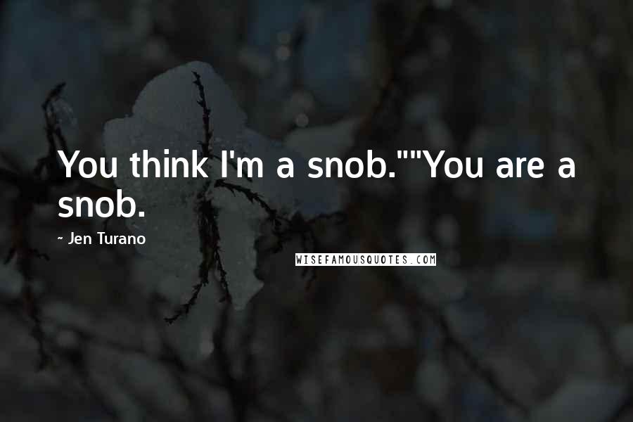 Jen Turano Quotes: You think I'm a snob.""You are a snob.
