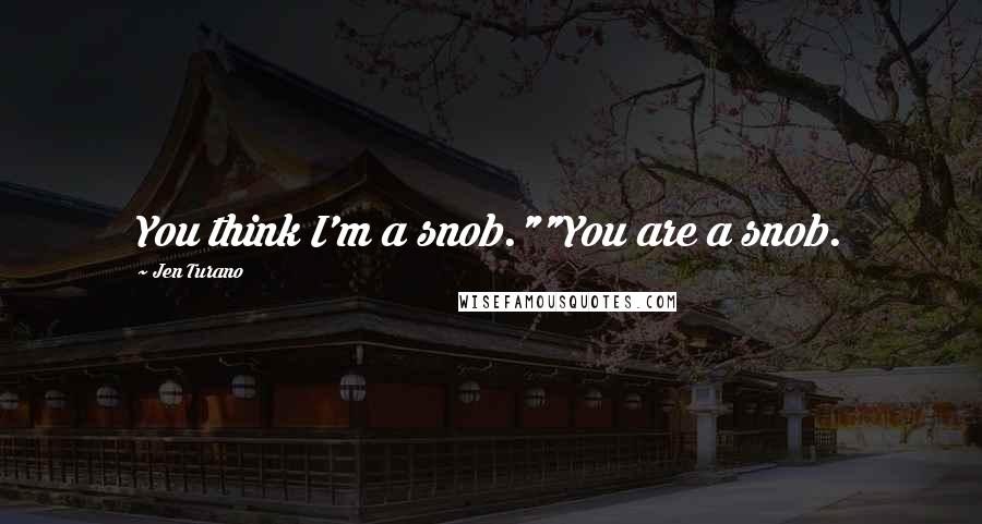 Jen Turano Quotes: You think I'm a snob.""You are a snob.