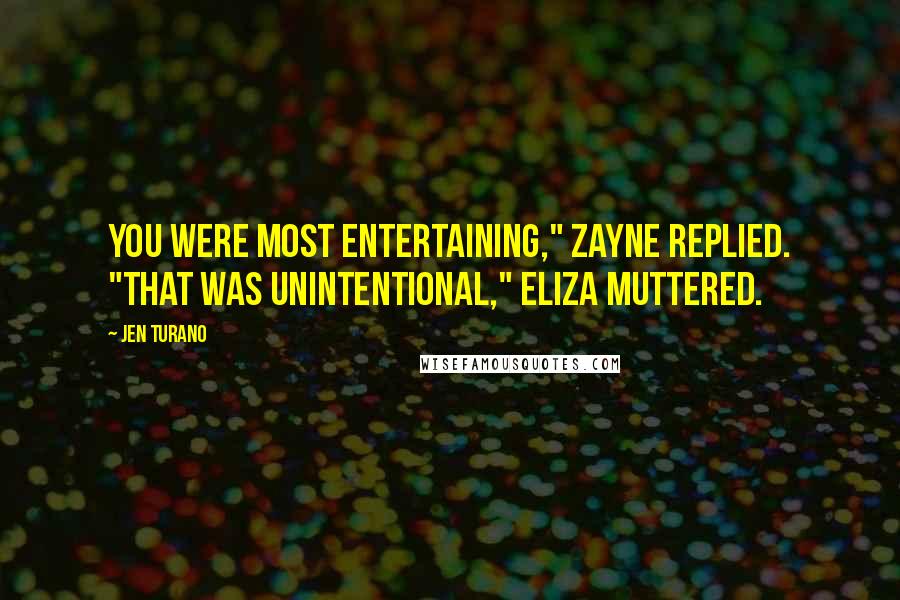 Jen Turano Quotes: You were most entertaining," Zayne replied. "That was unintentional," Eliza muttered.