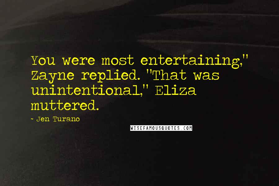 Jen Turano Quotes: You were most entertaining," Zayne replied. "That was unintentional," Eliza muttered.