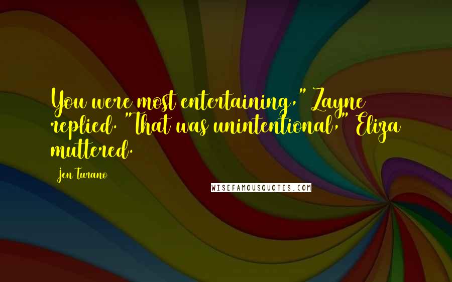 Jen Turano Quotes: You were most entertaining," Zayne replied. "That was unintentional," Eliza muttered.