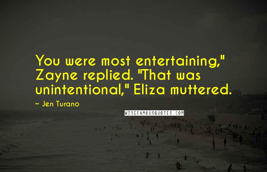 Jen Turano Quotes: You were most entertaining," Zayne replied. "That was unintentional," Eliza muttered.