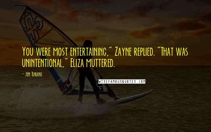 Jen Turano Quotes: You were most entertaining," Zayne replied. "That was unintentional," Eliza muttered.