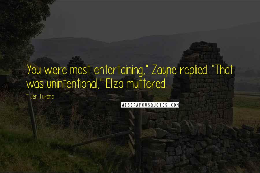 Jen Turano Quotes: You were most entertaining," Zayne replied. "That was unintentional," Eliza muttered.