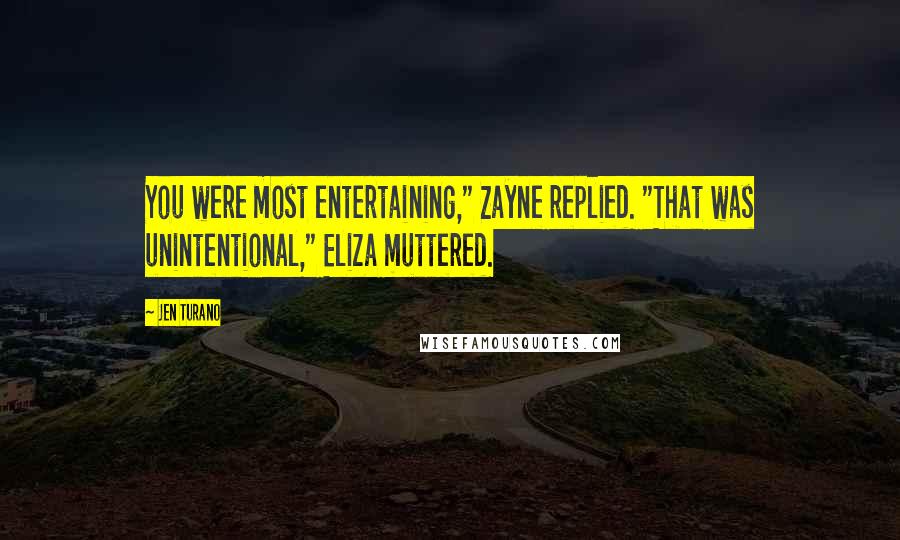 Jen Turano Quotes: You were most entertaining," Zayne replied. "That was unintentional," Eliza muttered.