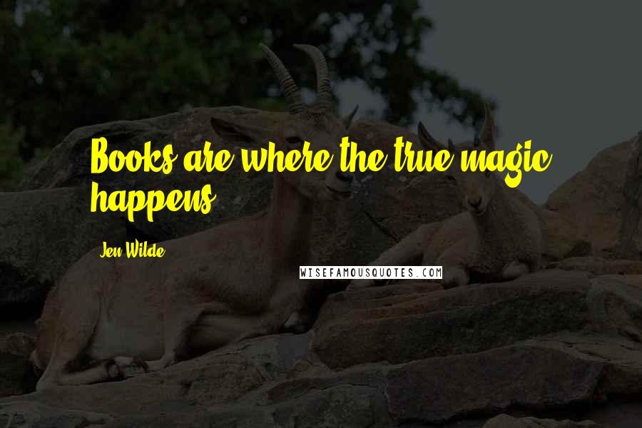 Jen Wilde Quotes: Books are where the true magic happens.