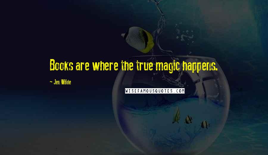 Jen Wilde Quotes: Books are where the true magic happens.