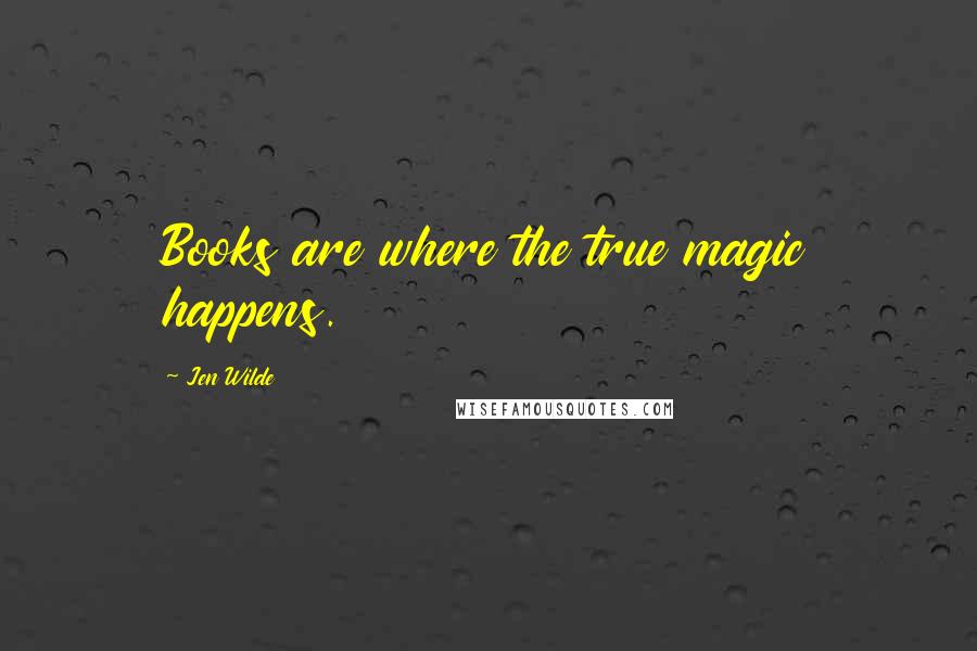 Jen Wilde Quotes: Books are where the true magic happens.