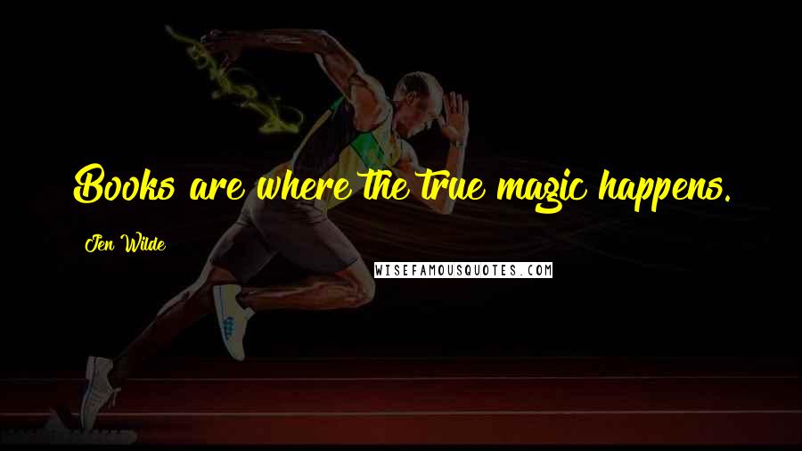 Jen Wilde Quotes: Books are where the true magic happens.