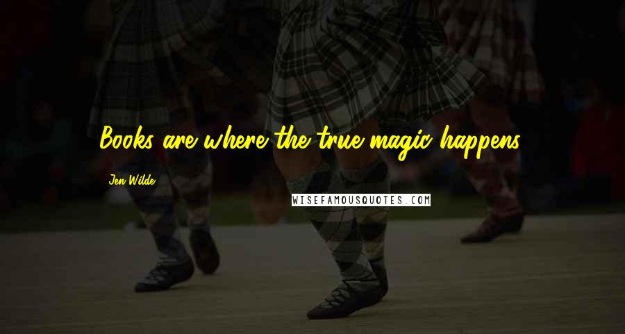 Jen Wilde Quotes: Books are where the true magic happens.