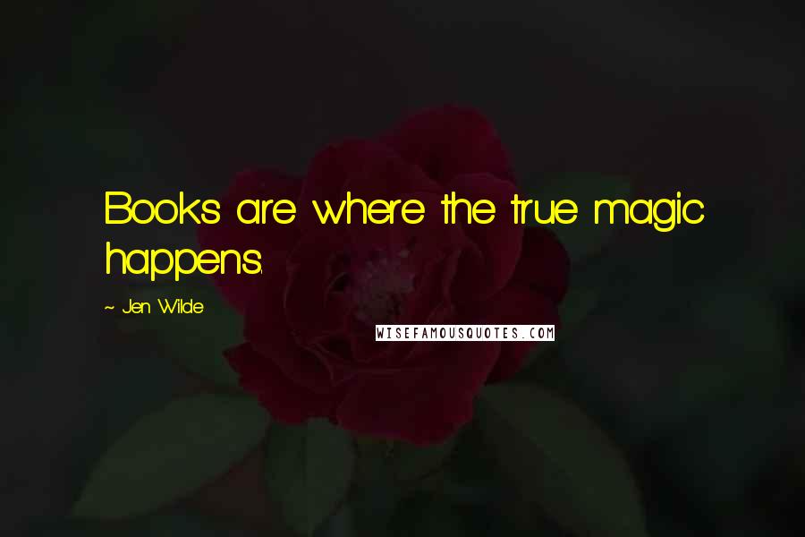 Jen Wilde Quotes: Books are where the true magic happens.