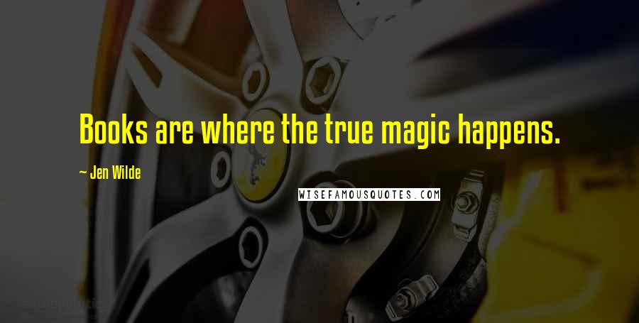 Jen Wilde Quotes: Books are where the true magic happens.