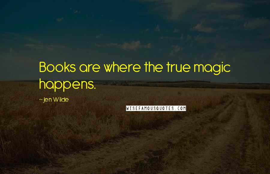 Jen Wilde Quotes: Books are where the true magic happens.