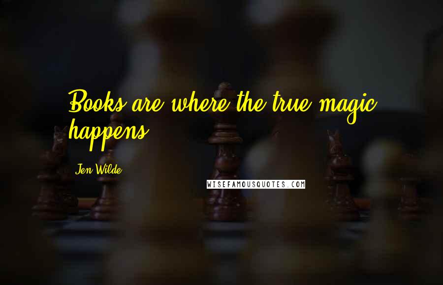 Jen Wilde Quotes: Books are where the true magic happens.