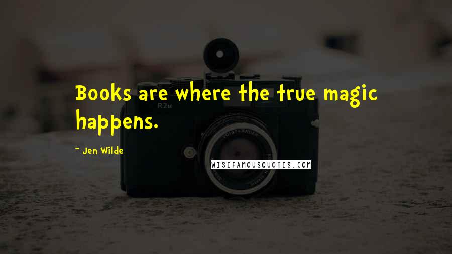 Jen Wilde Quotes: Books are where the true magic happens.