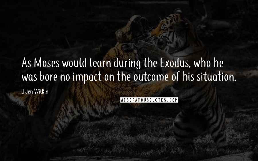 Jen Wilkin Quotes: As Moses would learn during the Exodus, who he was bore no impact on the outcome of his situation.