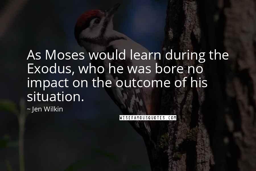 Jen Wilkin Quotes: As Moses would learn during the Exodus, who he was bore no impact on the outcome of his situation.