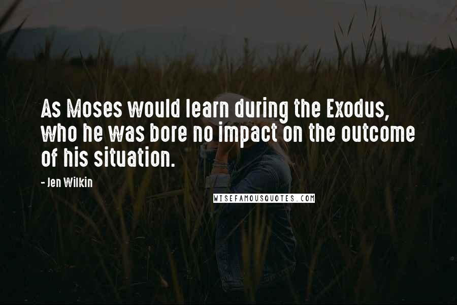 Jen Wilkin Quotes: As Moses would learn during the Exodus, who he was bore no impact on the outcome of his situation.