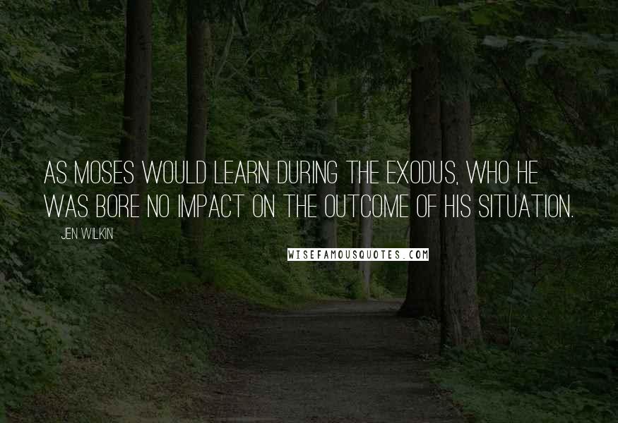 Jen Wilkin Quotes: As Moses would learn during the Exodus, who he was bore no impact on the outcome of his situation.