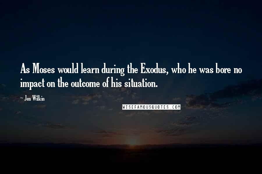 Jen Wilkin Quotes: As Moses would learn during the Exodus, who he was bore no impact on the outcome of his situation.