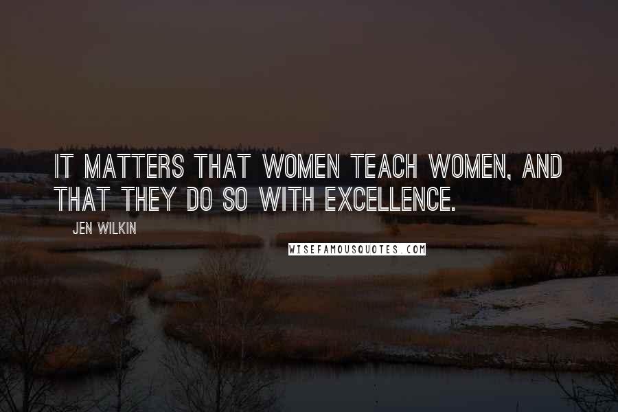 Jen Wilkin Quotes: It matters that women teach women, and that they do so with excellence.